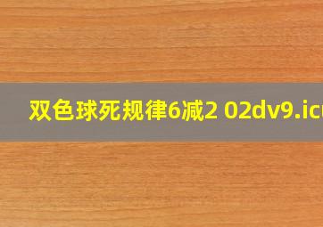 双色球死规律6减2 02dv9.icu